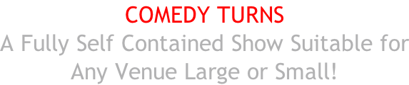 COMEDY TURNS A Fully Self Contained Show Suitable for Any Venue Large or Small!