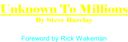 Unknown To Millions By Steve Barclay Edited by Bernard Bale  Foreword by Rick Wakeman
